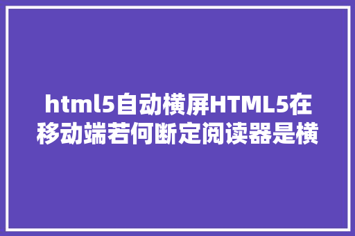 html5自动横屏HTML5在移动端若何断定阅读器是横屏照样竖屏