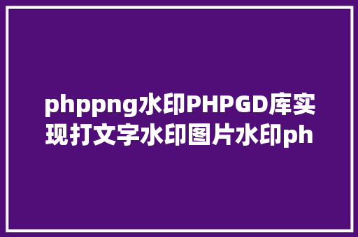 phppng水印PHPGD库实现打文字水印图片水印php给图片取水印