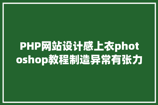 PHP网站设计感上衣photoshop教程制造异常有张力的流体美男海报