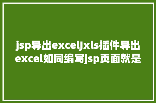 jsp导出excelJxls插件导出excel如同编写jsp页面就是这么简略