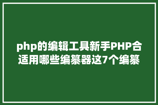 php的编辑工具新手PHP合适用哪些编纂器这7个编纂器很合适新手PHP法式员 HTML