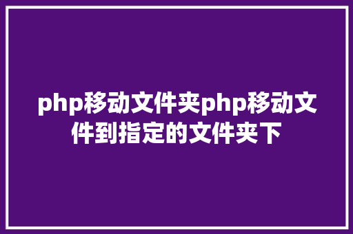 php移动文件夹php移动文件到指定的文件夹下 NoSQL