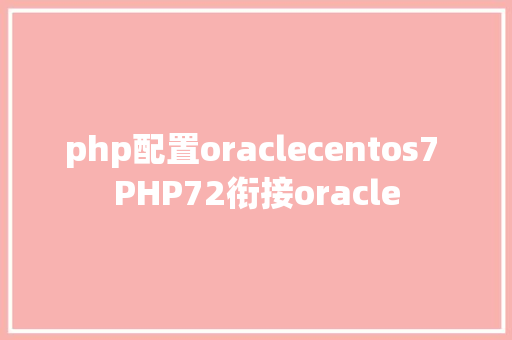 php配置oraclecentos7 PHP72衔接oracle