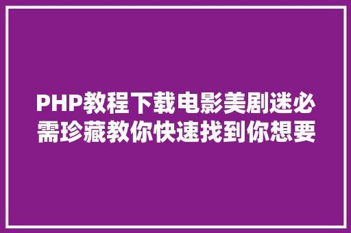 PHP教程下载电影美剧迷必需珍藏教你快速找到你想要的美剧英剧和片子下载资本