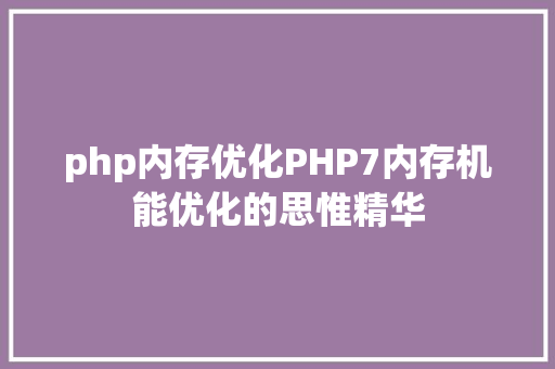 php内存优化PHP7内存机能优化的思惟精华