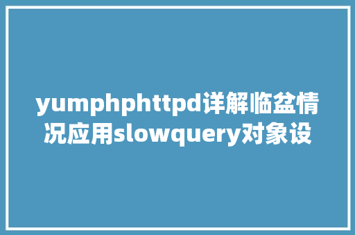 yumphphttpd详解临盆情况应用slowquery对象设置装备摆设邮件告警 GraphQL