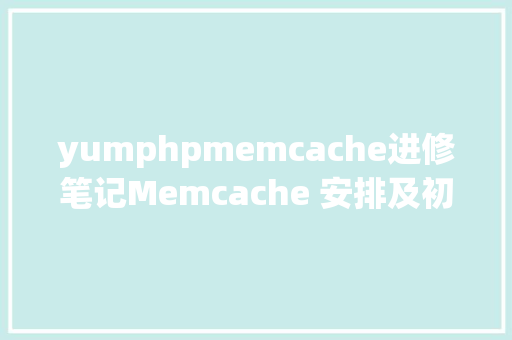 yumphpmemcache进修笔记Memcache 安排及初始化设置  CentOS