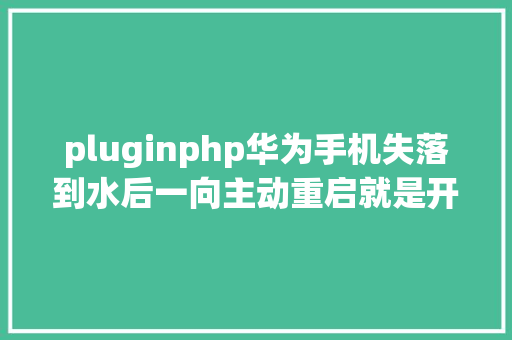 pluginphp华为手机失落到水后一向主动重启就是开不了机怎么处置 GraphQL