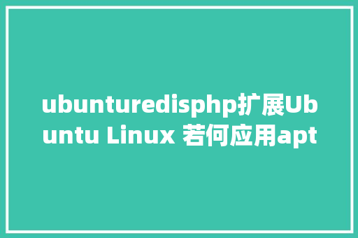 ubunturedisphp扩展Ubuntu Linux 若何应用aptget安装NginxMySQLRedisPHP GraphQL