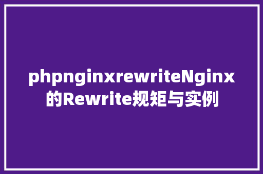 phpnginxrewriteNginx的Rewrite规矩与实例