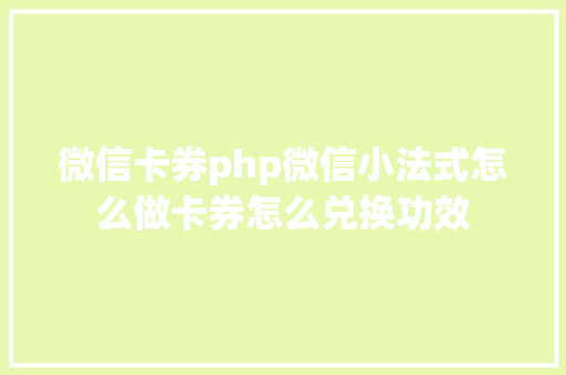 微信卡券php微信小法式怎么做卡券怎么兑换功效