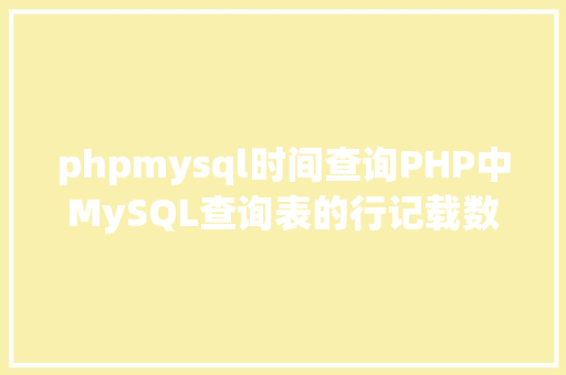 phpmysql时间查询PHP中MySQL查询表的行记载数之count以及date获取时光问题 Java