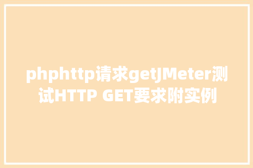 phphttp请求getJMeter测试HTTP GET要求附实例 Bootstrap