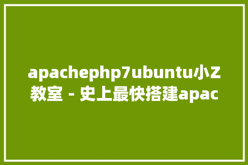 apachephp7ubuntu小Z教室－史上最快搭建apache与php情况的办法速速领取 CSS