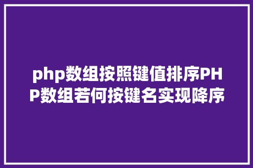 php数组按照键值排序PHP数组若何按键名实现降序分列 NoSQL