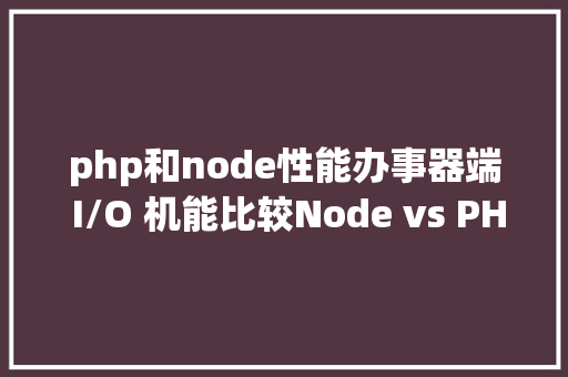 php和node性能办事器端 I/O 机能比较Node vs PHP vs Java vs Go Python