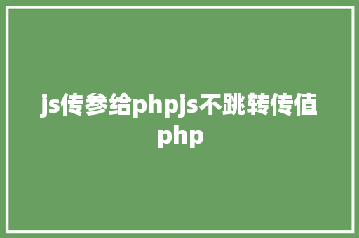 js传参给phpjs不跳转传值php Webpack