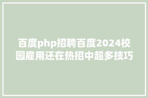 百度php招聘百度2024校园雇用还在热招中超多技巧类岗亭等你申请可内推 SQL