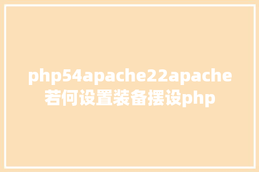 php54apache22apache若何设置装备摆设php HTML