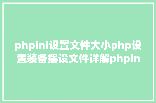 phpini设置文件大小php设置装备摆设文件详解phpini SQL