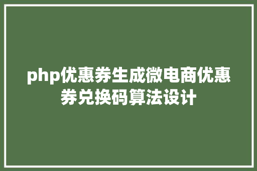 php优惠券生成微电商优惠券兑换码算法设计