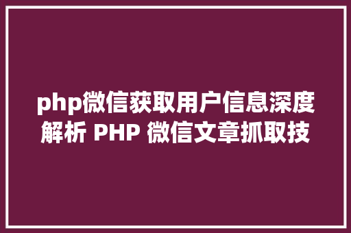 php微信获取用户信息深度解析 PHP 微信文章抓取技巧高效获守信息的计谋对象 Python