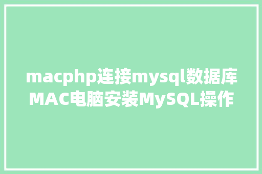 macphp连接mysql数据库MAC电脑安装MySQL操作步调 CSS