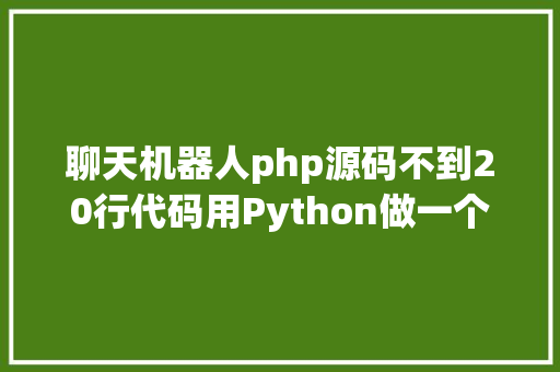 聊天机器人php源码不到20行代码用Python做一个智能聊天机械人