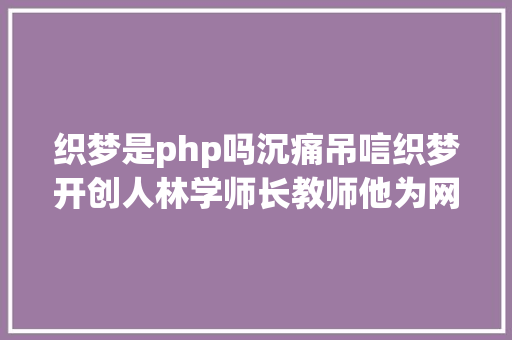 织梦是php吗沉痛吊唁织梦开创人林学师长教师他为网站开源体系打开了年夜门 Angular