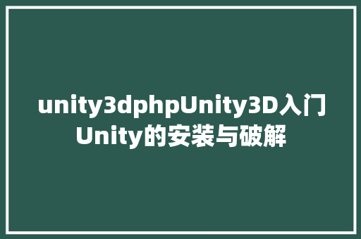 unity3dphpUnity3D入门Unity的安装与破解