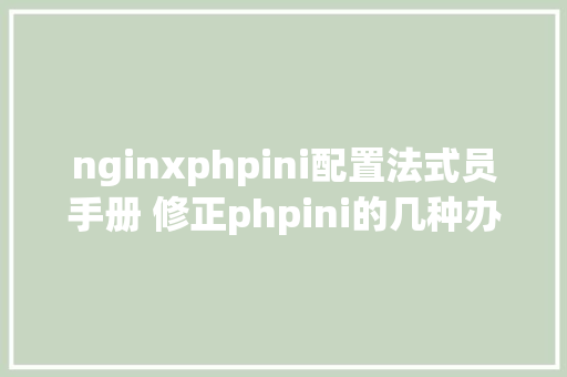 nginxphpini配置法式员手册 修正phpini的几种办法 Python