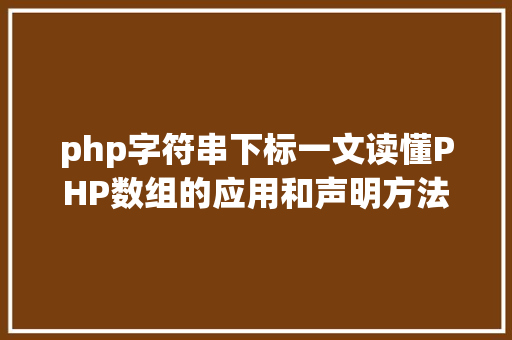 php字符串下标一文读懂PHP数组的应用和声明方法建议php小白珍藏 GraphQL