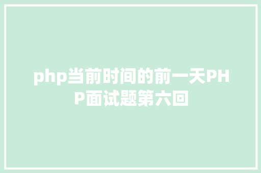 php当前时间的前一天PHP面试题第六回 JavaScript