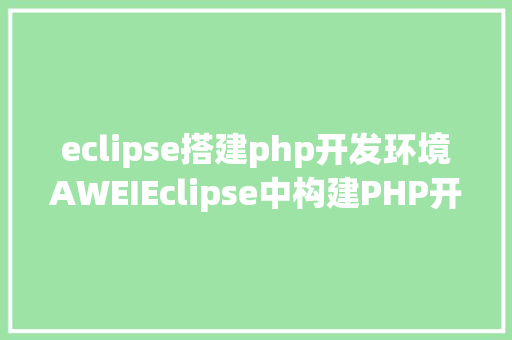 eclipse搭建php开发环境AWEIEclipse中构建PHP开辟情况你控制了吗