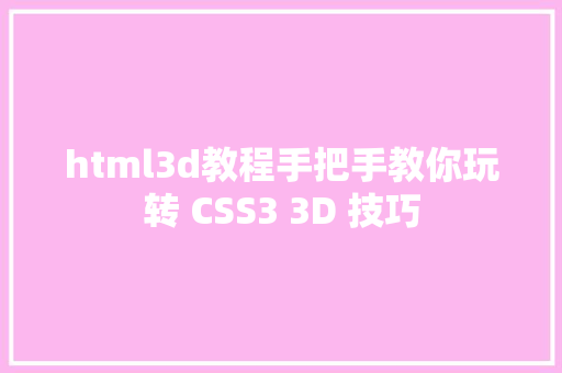 html3d教程手把手教你玩转 CSS3 3D 技巧