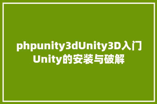 phpunity3dUnity3D入门Unity的安装与破解