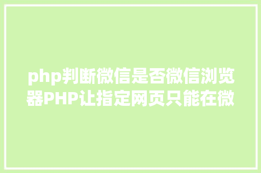 php判断微信是否微信浏览器PHP让指定网页只能在微信内置阅读器打开 附代码 Python