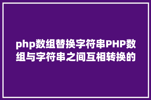 php数组替换字符串PHP数组与字符串之间互相转换的办法 SQL