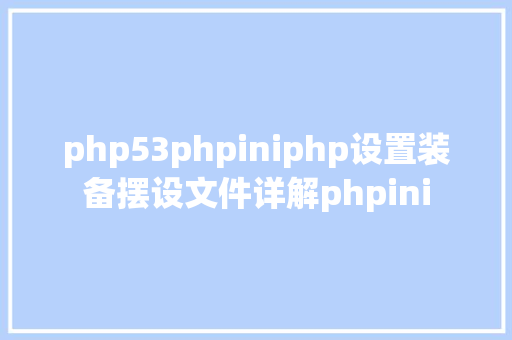 php53phpiniphp设置装备摆设文件详解phpini Node.js