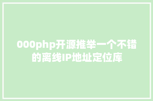 000php开源推举一个不错的离线IP地址定位库