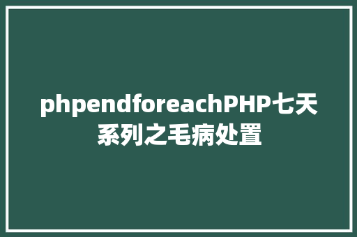 phpendforeachPHP七天系列之毛病处置