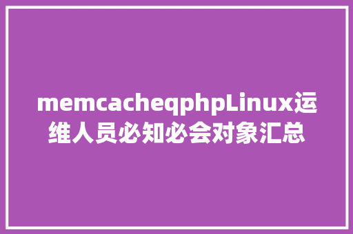 memcacheqphpLinux运维人员必知必会对象汇总 Node.js