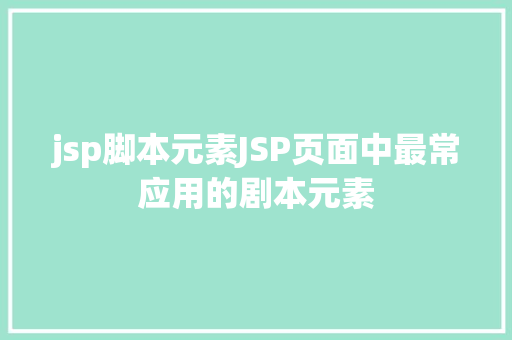 jsp脚本元素JSP页面中最常应用的剧本元素 Python