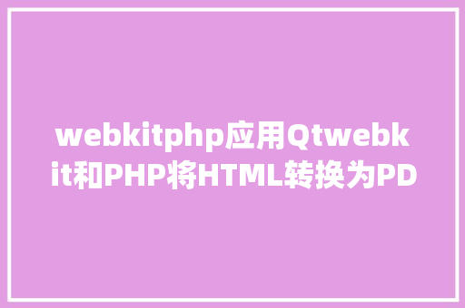 webkitphp应用Qtwebkit和PHP将HTML转换为PDF