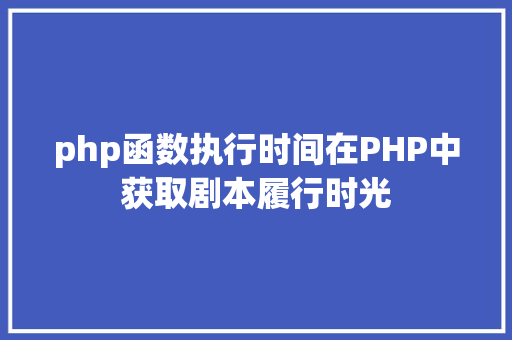 php函数执行时间在PHP中获取剧本履行时光 CSS