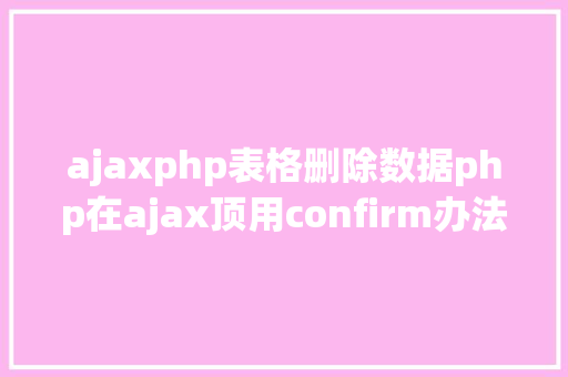 ajaxphp表格删除数据php在ajax顶用confirm办法实现肯定删除 GraphQL