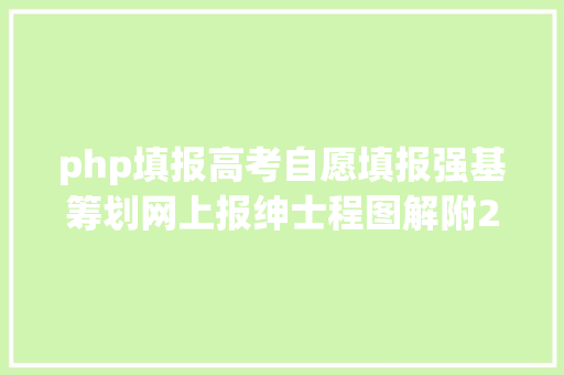 php填报高考自愿填报强基筹划网上报绅士程图解附2021年分数表 RESTful API