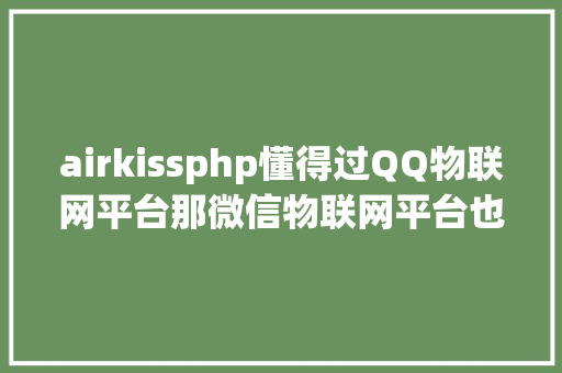 airkissphp懂得过QQ物联网平台那微信物联网平台也应当懂得下一图解读