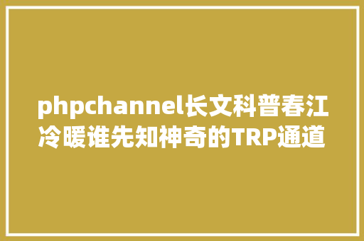 phpchannel长文科普春江冷暖谁先知神奇的TRP通道