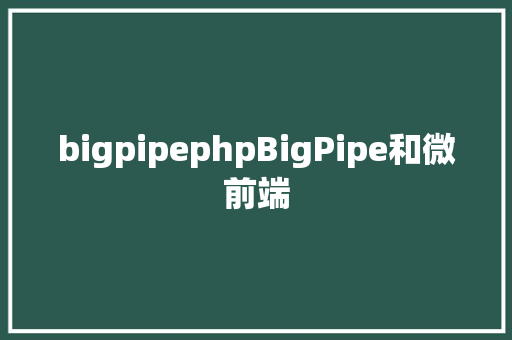 bigpipephpBigPipe和微前端 JavaScript